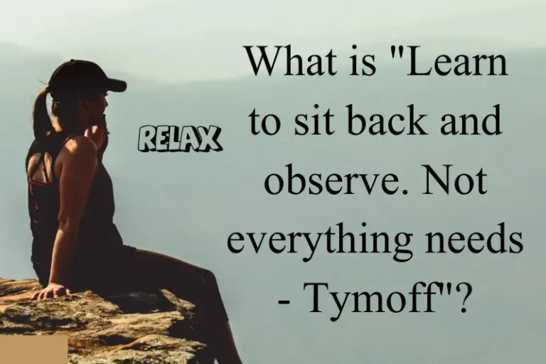 Learn to sit back and observe. not everything needs a reaction- tymoff